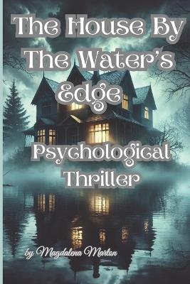 The House by The Water's Edge: "A Tale of Secrets, Shadows, and the Haunting Echoes of the Past" - Magdalena Marton - cover