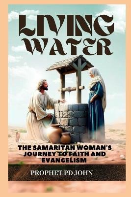 Living Water: The Samaritan Woman's Journey to Faith and Evangelism - Prophet Pd John - cover