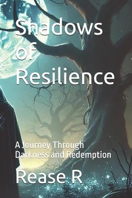 Shadows of Resilience: A Journey Through Darkness and Redemption - Rease R - cover