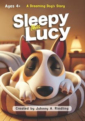 Sleepy Miss Lucy: A Dreaming Dog's Story - Johnny A Riedling - cover