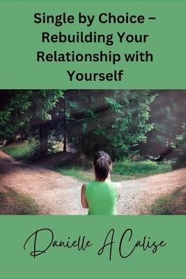 Single by Choice - Rebuilding Your Relationship with Yourself - Danielle A Calise - cover