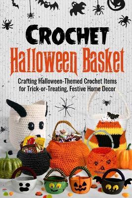 Crochet Halloween Basket: Crafting Halloween-Themed Crochet Items for Trick-or-Treating, Festive Home Decor - Alexander Gallagher - cover