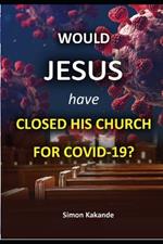 WOULD JESUS have CLOSED HIS CHURCH FOR COVID-19?