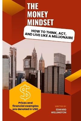 The Money Mindset: How To Think, Act, And Live Like a Millionaire" - Edward Wellington - cover