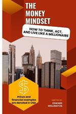 The Money Mindset: How To Think, Act, And Live Like a Millionaire