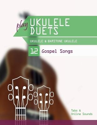 play Ukulele Duets - Ukulele & Baritone Ukulele - 12 Gospel Songs: Tabs + Online Sounds - Bettina Schipp,Reynhard Boegl - cover