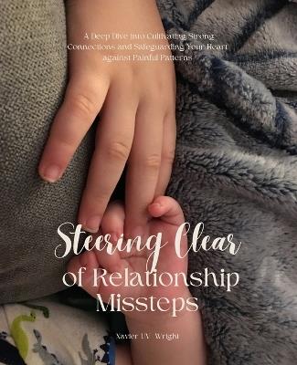 Steering Clear of Relationship Missteps: A Deep Dive into Cultivating Strong Connections and Safeguarding Your Heart against Painful Patterns - Xavier Uv Wright - cover