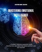 Mastering Emotional Intelligence: A Journey Through Managing Anger, Frustration, and Urges for Inner Harmony and Self-Mastery