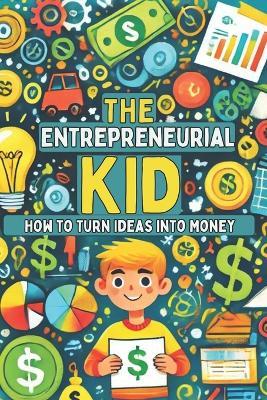 The Entrepreneurial Kid: How to Turn Ideas into Money: Micro Book - A27 - Ciro Irmici - cover