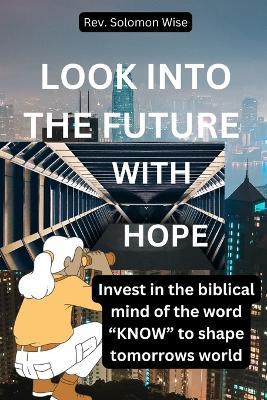 Look Into the Future with Hope: Invest in the biblical mind of the word "KNOW" to shape tomorrows world - Solomon Wise - cover