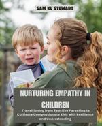 Nurturing Empathy in Children: Transitioning from Reactive Parenting to Cultivate Compassionate Kids with Resilience and Understanding