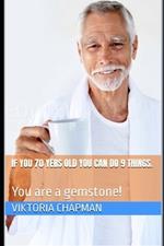 If you 70 yers old you can do 9 things.: You are a gemstone!