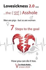 Lovesickness 2.0 ... - ...the smal / large Asshole - 7 Steps to the goal: Men are pigs - but so are women - How you can do it too.