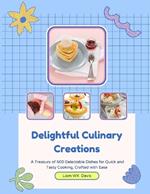 Delightful Culinary Creations: A Treasury of 500 Delectable Dishes for Quick and Tasty Cooking, Crafted with Ease