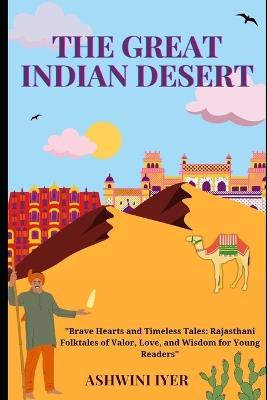 The Great Indian Desert: Brave Hearts and Timeless Tales: Rajasthani Folktales of Valor, Love, and Wisdom for Young Readers - Ashwini Iyer - cover