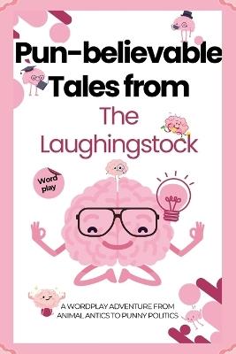 Pun-believable Tales from the Laughingstock: A Wordplay Adventure from Animal Antics to Punny Politics - The Laughingstock - cover