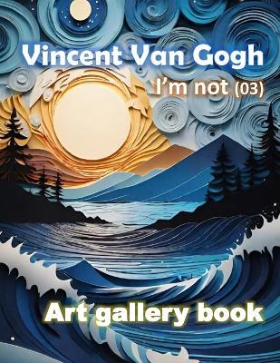 Vincent Van Gogh, I'm not (03): Starry Night painting, Picture, Art gallery book, Vivid Style, Beautiful color - Nunthiwat Promtha - cover