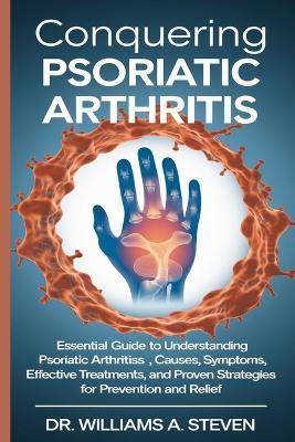 Conquering Psoriatic Arthritis: Essential Guide to Understanding Psoriatic Arthritis Causes, Symptoms, Effective Treatments, and Proven Strategies for Prevention and Relief - Williams Steven - cover