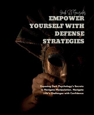 Empower Yourself with Defense Strategies: Exposing Dark Psychology's Secrets to Navigate Manipulation. Navigate Life's Challenges with Confidence - Jack St Gonzales - cover