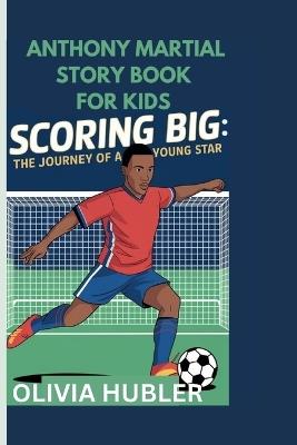 Anthony Martial Story Book for Kids: Scoring Big: The Journey of a Young Star - Olivia Hubler - cover