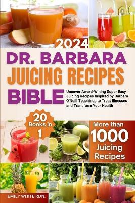 Dr. Barbara Juicing Recipes Bible: 20 Books in 1 Uncover Award-Wining Super Easy Juicing Recipes Inspired by Barbara O'Neill Teachings to Treat Illnesses and Transform Your Health - Emily White Rdn - cover