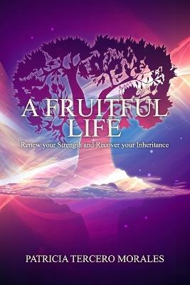 A Fruitful Life: Renew Your Strength and Recover Your Inheritance - Patricia Tercero-Morales - cover