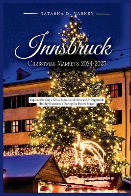 Innsbruck Christmas Markets 2024-2025: Explore the City's Xmas Bazaars and Have an Unforgettable Holiday Experience During the Festive Season - Natasha D Varney - cover