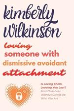 Loving Someone with Dismissive Avoidant Attachment: Is Loving Them Leaving You Lost? Find Closeness Without Giving Up Who You Are