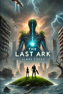 The Last Ark: The Rise of AI, The Fall of Humanity - Almog Cohen - cover