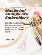 Mastering Stumpwork Embroidery: Unlocking Essential Techniques and Exquisite Patterns for Novices and Experts Alike