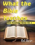 What the Bible Teaches: Know What you Believe and Why You Believe It