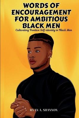 Words of Encouragement for Ambitious Black Men: Cultivating Positive Self-identity in Black Men - Ryan A Shannon - cover