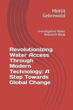 Revolutionizing Water Access Through Modern Technology: A Step Towards Global Change: Investigative Water Research Book