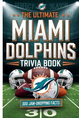 The Ultimate Miami Dolphins Trivia Book: : A Must-Have Collection of Fun Facts and Trivia for Miami Dolphins Fans of All Ages - Gerald H Rowden - cover