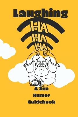 Laughing HA HA HA ))))): A Zen Humor Guidebook: Inspired by Laughing Buddha, 40 playful Zen ways to laugh heartily to the path of Happiness, feel happier, smiling, chasing happiness - Fluffyrobots La - cover