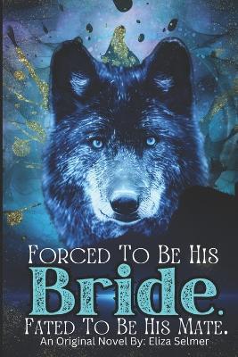 Forced To be His Bride. Fated To Be His Mate. - Eliza Selmer - cover