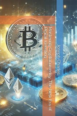 Mastering Cryptocurrency: The New Era of Digital Investing - Joseph Charles - cover