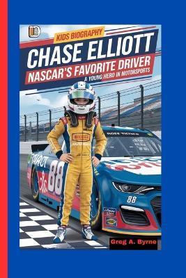 Chase Elliott: NASCAR's Favorite Driver-A Young Hero in Motorsports - Greg A Byrne - cover