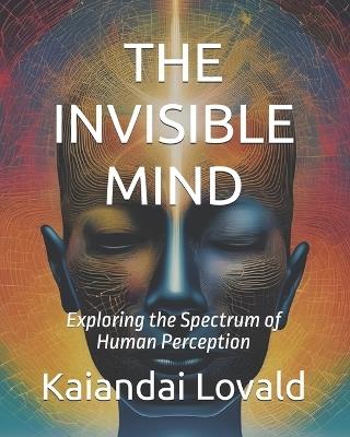 The Invisible Mind: Exploring the Spectrum of Human Perception - Oliver Himmler,Lidia Popova,Kaiandai Lovald - cover