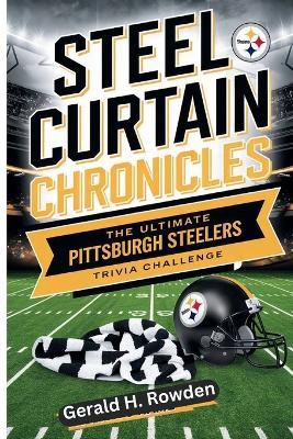 The Ultimate Pittsburgh Steelers Trivia Challenge: Steel Curtain Chronicle: From the Immaculate Reception to Super Bowl Glory-Over 250 Questions for Die-Hard Fans - Gerald H Rowden - cover