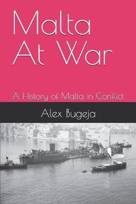 Malta At War: A History of Malta in Conflict - Alex Bugeja - cover