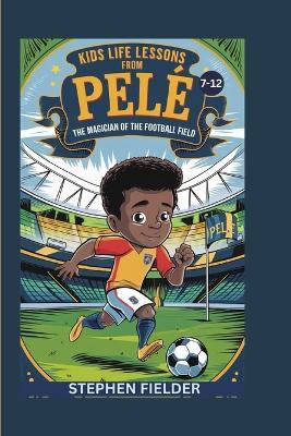 Kids Life Lessons from Pelé: The Magician Of The Football Field - Stephen Fielder - cover