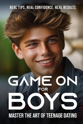 Game On for Guys: Master the Art of Teenage Dating: Real Tips, Real Confidence, Real Results - Ethan Cole - cover