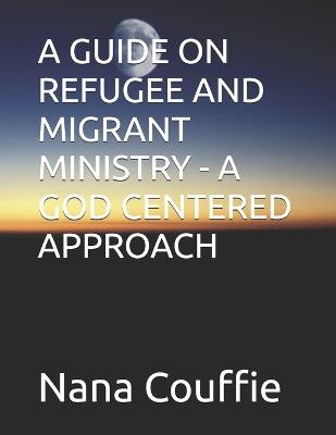 A Guide on Refugee and Migrant Ministry - A God Centered Approach - Nana Couffie - cover