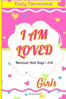 I Am Loved Because God Says I Am: Daily Devotions for Young Girls: Inspirational Scriptures and Reflections to Nurture Faith, Joy, and Confidence in God's Love - Chidele Shine,Morayo Evers - cover