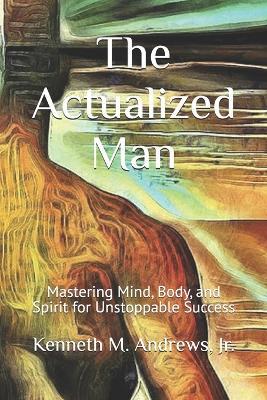 The Actualized Man: Mastering Mind, Body, and Spirit for Unstoppable Success - Kenneth M Andrews - cover