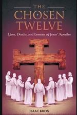 The Twelve Chosen: Lives, Deaths, and Lessons from the Apostles of Jesus