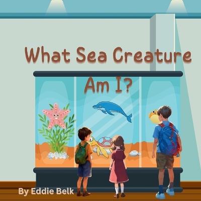 What Sea Creature Am I?: Splash and Swim: Discover Ocean Animals - Eddie Belk - cover