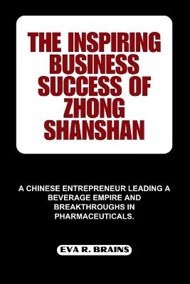 The Inspiring Business Success of Zhong Shanshan: A Chinese Entrepreneur Leading a Beverage Empire and Breakthroughs in Pharmaceuticals. - Eva R Brains - cover