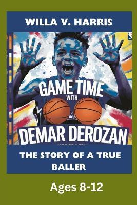 Game Time with Demar Derozan: The Story of a True Baller. Ages 8 -12: The Making of a Basketball Champion and Role Model. - Willa V Harris - cover